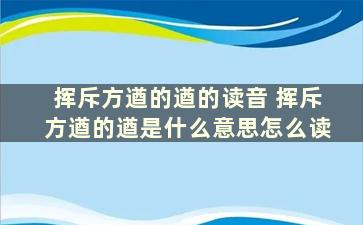 挥斥方遒的遒的读音 挥斥方遒的遒是什么意思怎么读